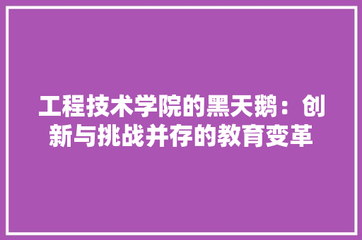 工程技术学院的黑天鹅：创新与挑战并存的教育变革