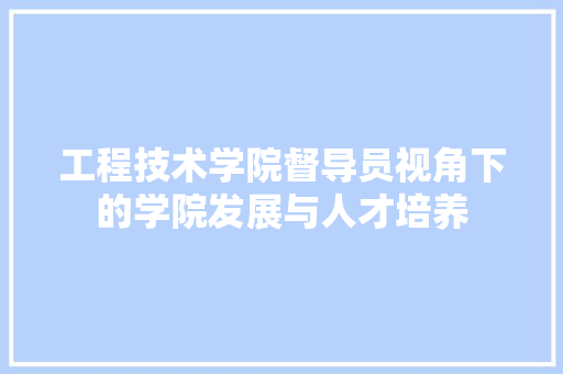 工程技术学院督导员视角下的学院发展与人才培养