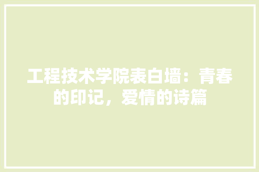 工程技术学院表白墙：青春的印记，爱情的诗篇