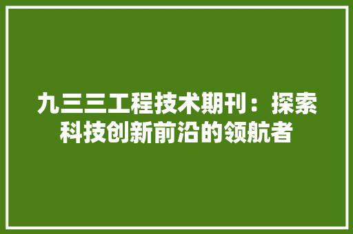 九三三工程技术期刊：探索科技创新前沿的领航者
