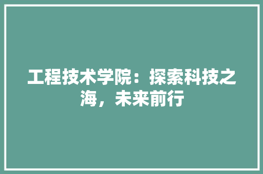 工程技术学院：探索科技之海，未来前行