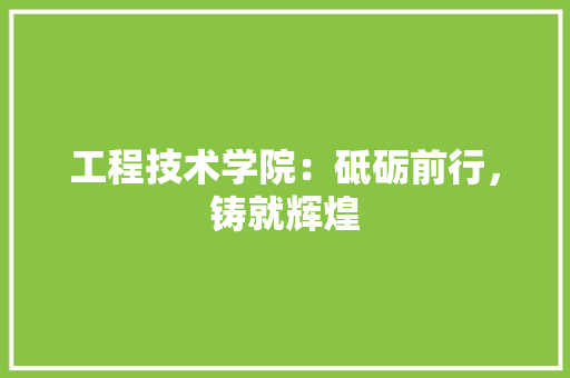工程技术学院：砥砺前行，铸就辉煌