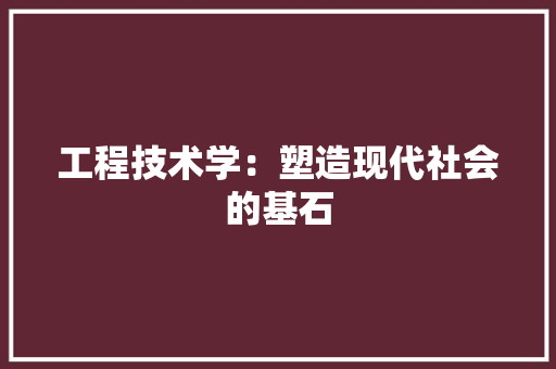 工程技术学：塑造现代社会的基石 现代风格装饰