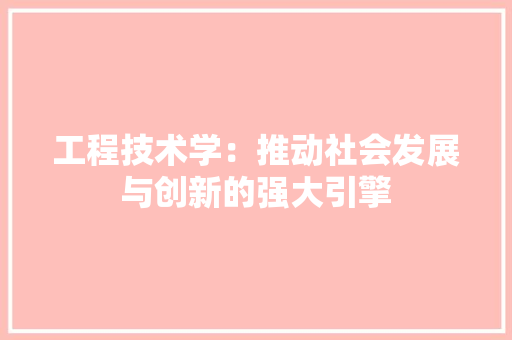 工程技术学：推动社会发展与创新的强大引擎 现代风格装饰