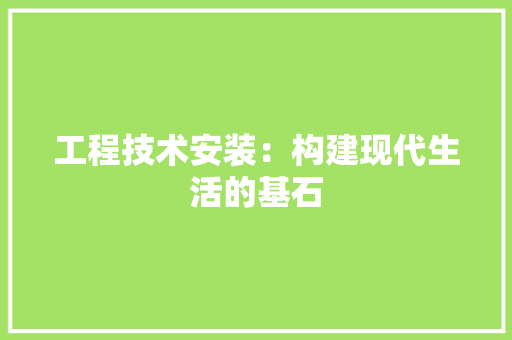 工程技术安装：构建现代生活的基石 现代风格装饰