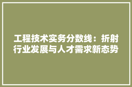 工程技术实务分数线：折射行业发展与人才需求新态势