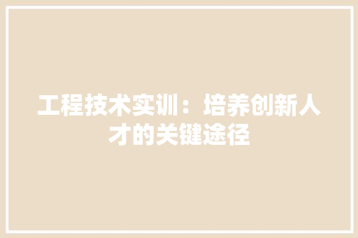 工程技术实训：培养创新人才的关键途径