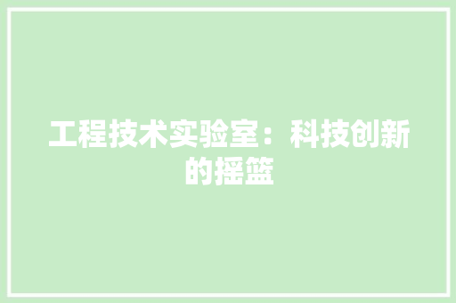 工程技术实验室：科技创新的摇篮