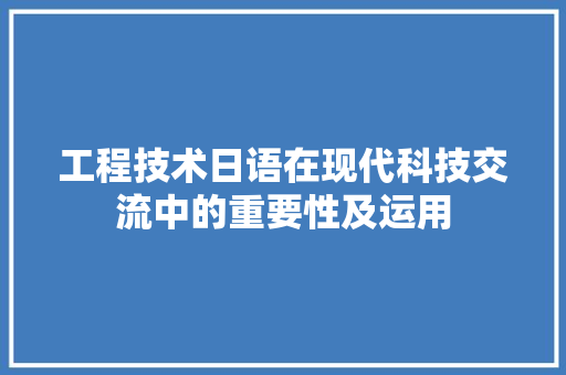 工程技术日语在现代科技交流中的重要性及运用 现代风格装饰