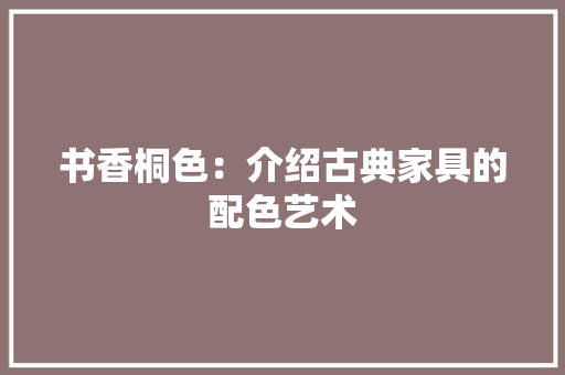 书香桐色：介绍古典家具的配色艺术