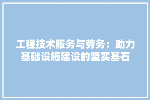 工程技术服务与劳务：助力基础设施建设的坚实基石 现代风格装饰