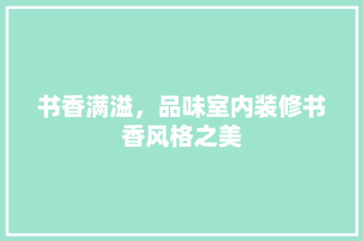 书香满溢，品味室内装修书香风格之美