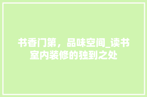 书香门第，品味空间_读书室内装修的独到之处 家居装修