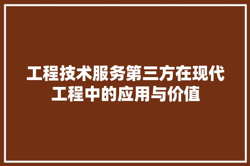工程技术服务第三方在现代工程中的应用与价值 现代风格装饰