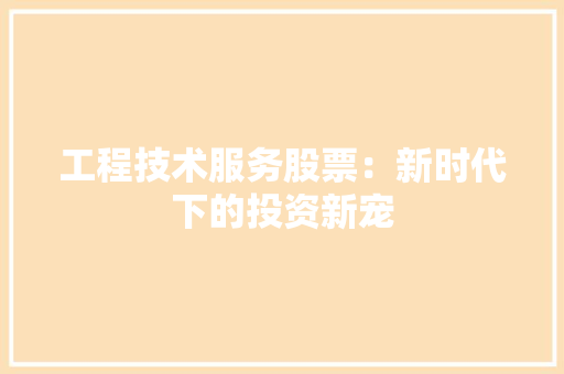 工程技术服务股票：新时代下的投资新宠 现代风格装饰