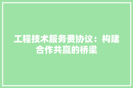 工程技术服务费协议：构建合作共赢的桥梁 现代风格装饰