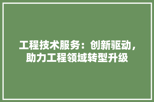 工程技术服务：创新驱动，助力工程领域转型升级 现代风格装饰