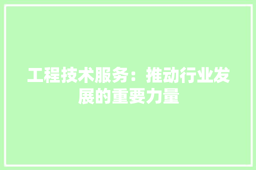 工程技术服务：推动行业发展的重要力量 现代风格装饰