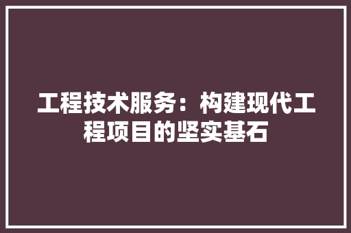 工程技术服务：构建现代工程项目的坚实基石 现代风格装饰