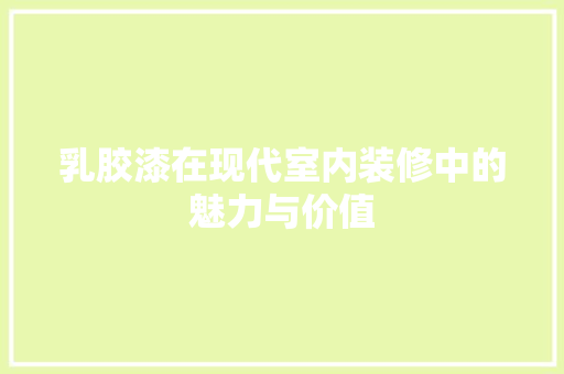 乳胶漆在现代室内装修中的魅力与价值 家居装修