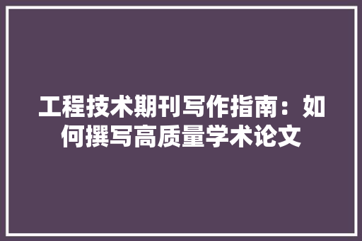 工程技术期刊写作指南：如何撰写高质量学术论文