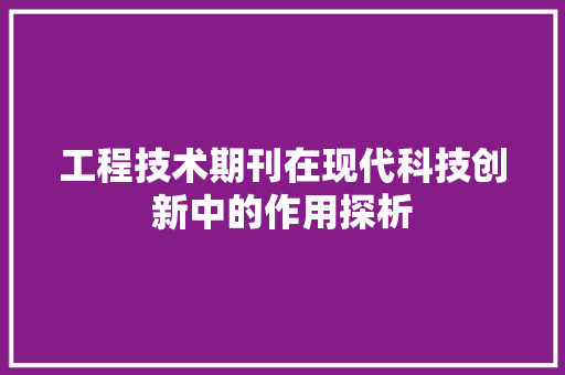 工程技术期刊在现代科技创新中的作用探析 现代风格装饰