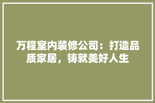 万程室内装修公司：打造品质家居，铸就美好人生 软装设计