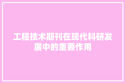 工程技术期刊在现代科研发展中的重要作用 现代风格装饰