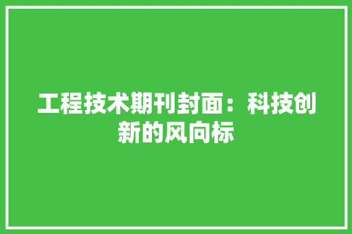 工程技术期刊封面：科技创新的风向标