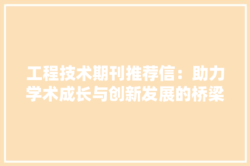 工程技术期刊推荐信：助力学术成长与创新发展的桥梁 现代风格装饰