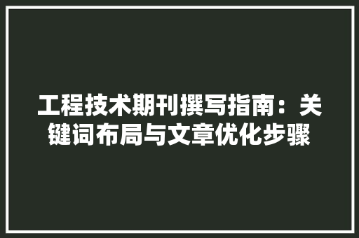 工程技术期刊撰写指南：关键词布局与文章优化步骤 现代风格装饰