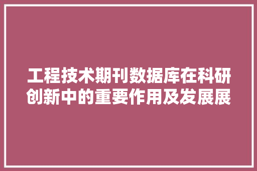工程技术期刊数据库在科研创新中的重要作用及发展展望 现代风格装饰