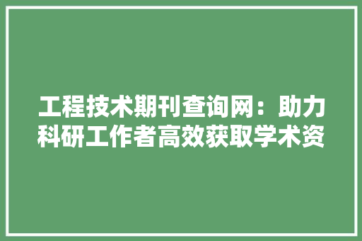 工程技术期刊查询网：助力科研工作者高效获取学术资源 现代风格装饰