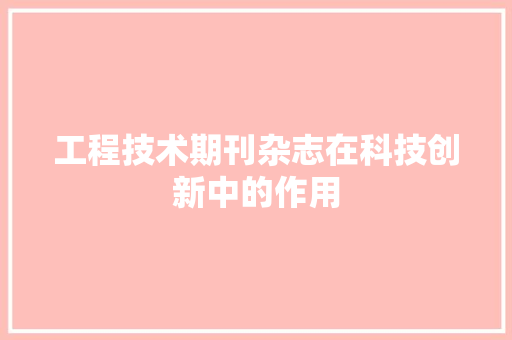 工程技术期刊杂志在科技创新中的作用 现代风格装饰