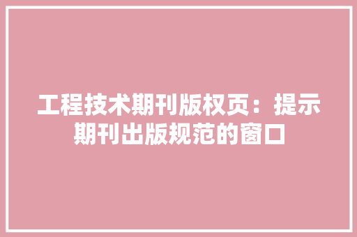 工程技术期刊版权页：提示期刊出版规范的窗口 现代风格装饰