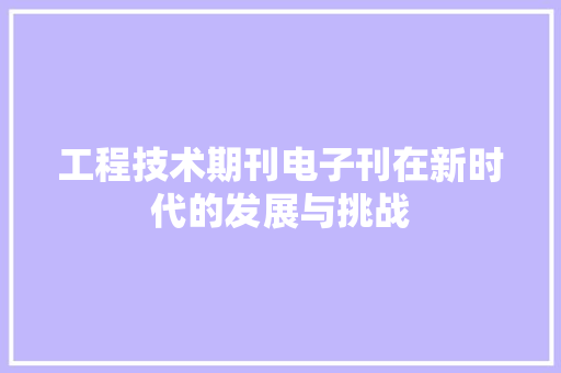 工程技术期刊电子刊在新时代的发展与挑战 现代风格装饰