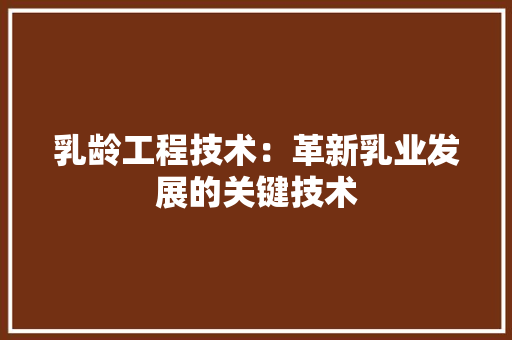 乳龄工程技术：革新乳业发展的关键技术 家居装修