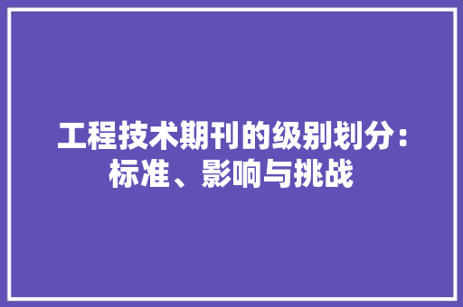 工程技术期刊的级别划分：标准、影响与挑战