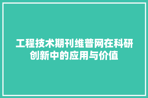 工程技术期刊维普网在科研创新中的应用与价值 现代风格装饰