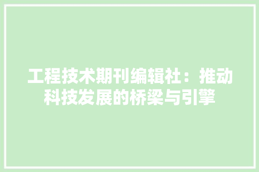 工程技术期刊编辑社：推动科技发展的桥梁与引擎 现代风格装饰