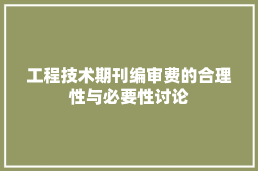 工程技术期刊编审费的合理性与必要性讨论 现代风格装饰