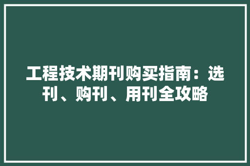 工程技术期刊购买指南：选刊、购刊、用刊全攻略 现代风格装饰