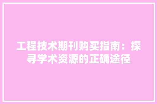 工程技术期刊购买指南：探寻学术资源的正确途径 现代风格装饰