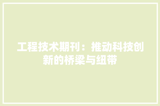 工程技术期刊：推动科技创新的桥梁与纽带 现代风格装饰