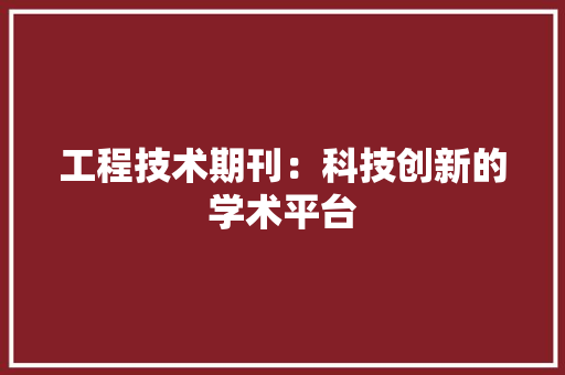工程技术期刊：科技创新的学术平台 现代风格装饰