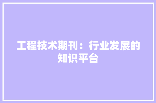 工程技术期刊：行业发展的知识平台 现代风格装饰