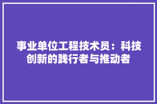事业单位工程技术员：科技创新的践行者与推动者 家居装修