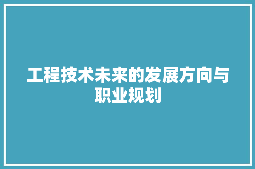工程技术未来的发展方向与职业规划 现代风格装饰