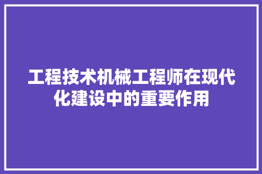 工程技术机械工程师在现代化建设中的重要作用 现代风格装饰