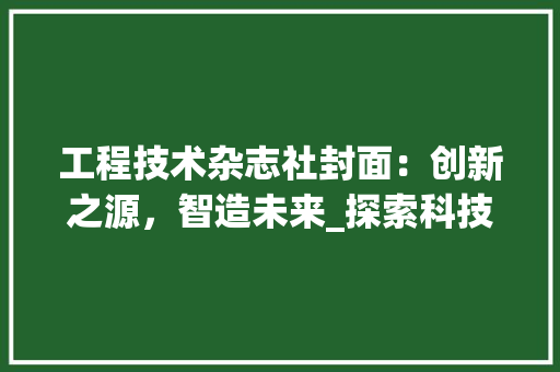 工程技术杂志社封面：创新之源，智造未来_探索科技发展的前沿动态 现代风格装饰